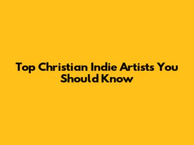 Top Christian Indie Artists You Should Know