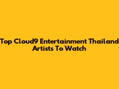 Top Cloud9 Entertainment Thailand Artists To Watch