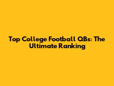 Top College Football QBs: The Ultimate Ranking