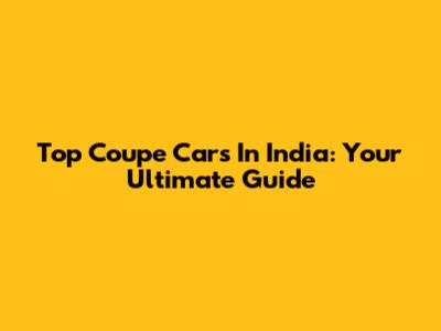 Top Coupe Cars In India: Your Ultimate Guide