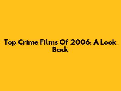 Top Crime Films Of 2006: A Look Back