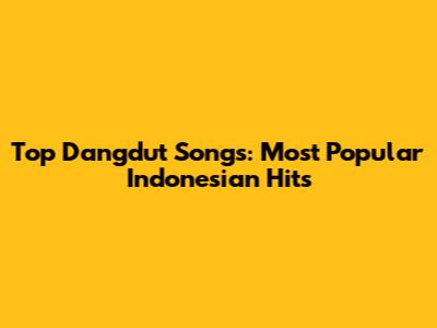 Top Dangdut Songs: Most Popular Indonesian Hits