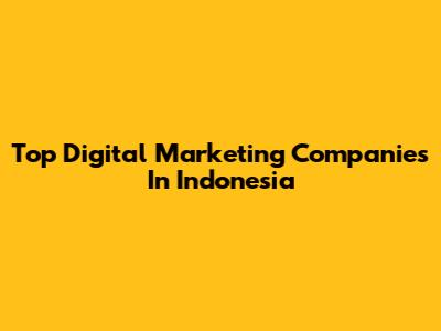 Top Digital Marketing Companies In Indonesia