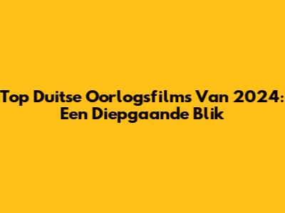 Top Duitse Oorlogsfilms Van 2024: Een Diepgaande Blik