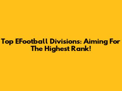 Top EFootball Divisions: Aiming For The Highest Rank!