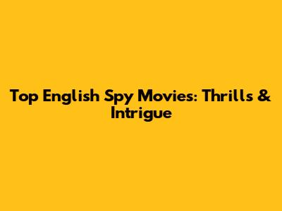 Top English Spy Movies: Thrills & Intrigue