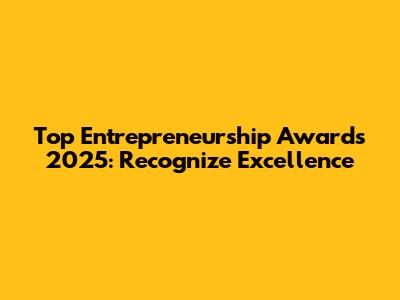 Top Entrepreneurship Awards 2025: Recognize Excellence