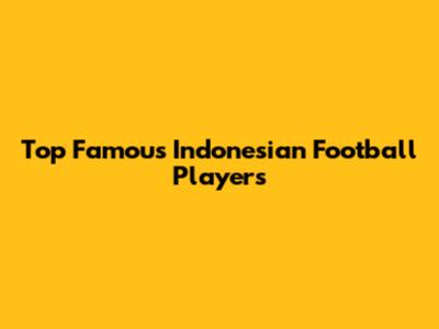 Top Famous Indonesian Football Players