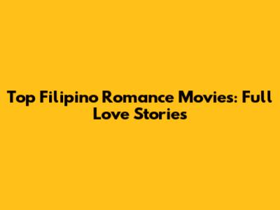 Top Filipino Romance Movies: Full Love Stories