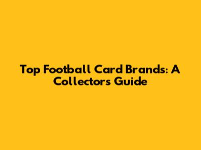 Top Football Card Brands: A Collector's Guide