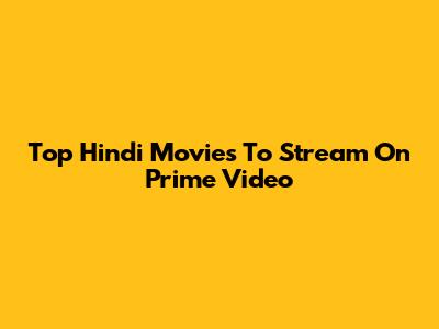 Top Hindi Movies To Stream On Prime Video