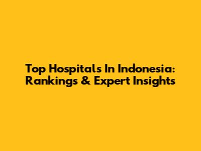 Top Hospitals In Indonesia: Rankings & Expert Insights