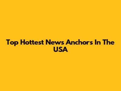 Top Hottest News Anchors In The USA