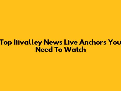 Top Iiivalley News Live Anchors You Need To Watch