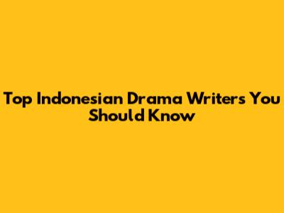 Top Indonesian Drama Writers You Should Know