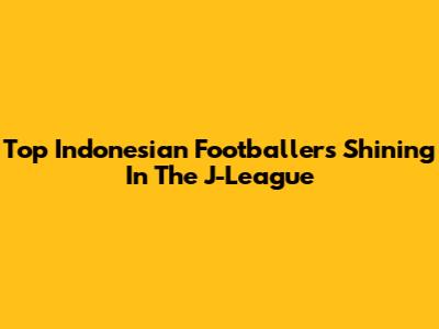 Top Indonesian Footballers Shining In The J-League