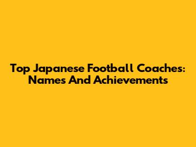 Top Japanese Football Coaches: Names And Achievements