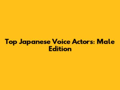 Top Japanese Voice Actors: Male Edition