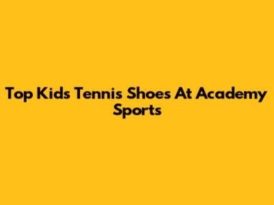 Top Kids' Tennis Shoes At Academy Sports