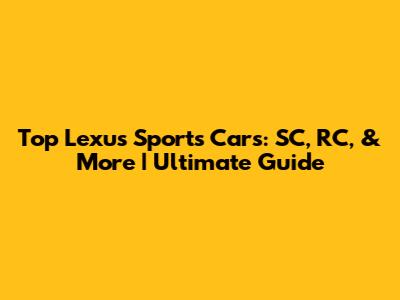 Top Lexus Sports Cars: SC, RC, & More | Ultimate Guide