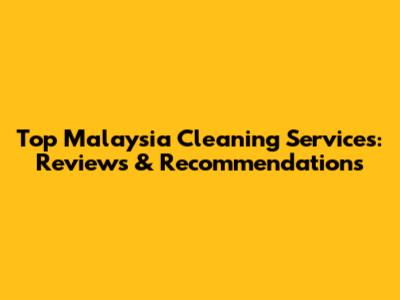 Top Malaysia Cleaning Services: Reviews & Recommendations