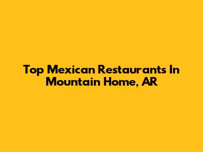 Top Mexican Restaurants In Mountain Home, AR