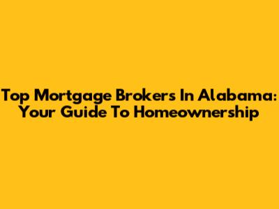 Top Mortgage Brokers In Alabama: Your Guide To Homeownership