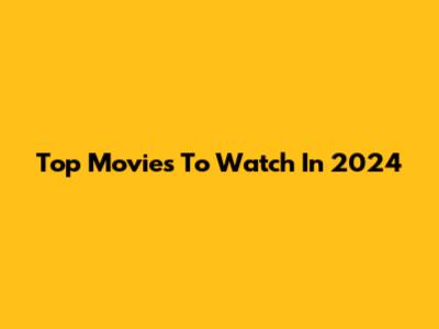Top Movies To Watch In 2024