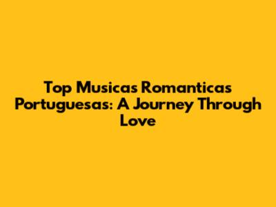 Top Musicas Romanticas Portuguesas: A Journey Through Love