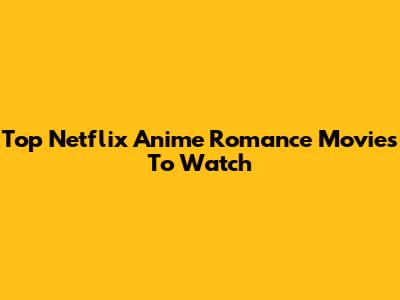 Top Netflix Anime Romance Movies To Watch
