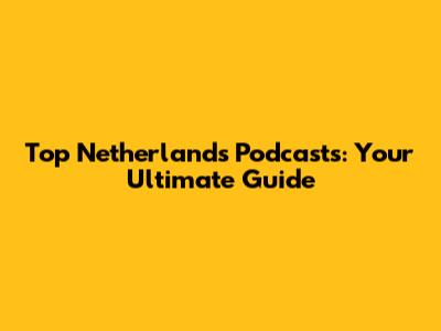 Top Netherlands Podcasts: Your Ultimate Guide