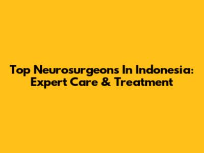 Top Neurosurgeons In Indonesia: Expert Care & Treatment