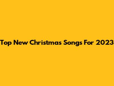 Top New Christmas Songs For 2023