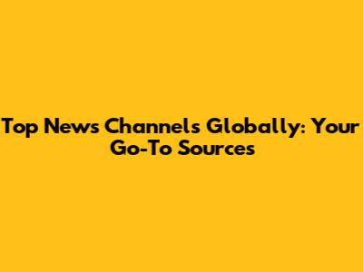 Top News Channels Globally: Your Go-To Sources