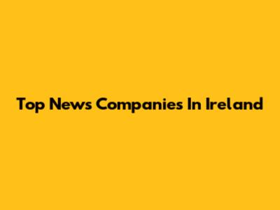 Top News Companies In Ireland