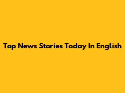 Top News Stories Today In English