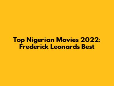 Top Nigerian Movies 2022: Frederick Leonard's Best