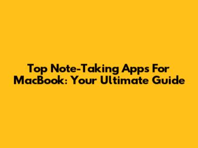 Top Note-Taking Apps For MacBook: Your Ultimate Guide