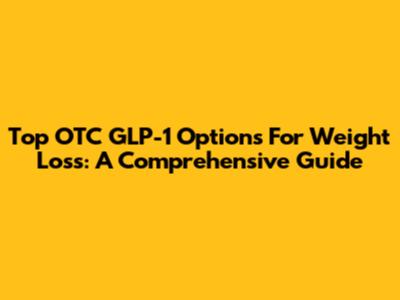Top OTC GLP-1 Options For Weight Loss: A Comprehensive Guide