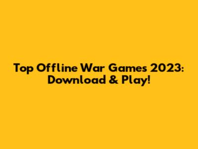 Top Offline War Games 2023: Download & Play!