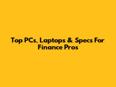 Top PCs, Laptops & Specs For Finance Pros