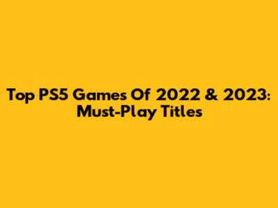 Top PS5 Games Of 2022 & 2023: Must-Play Titles