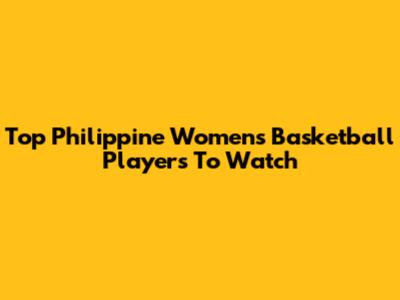 Top Philippine Women's Basketball Players To Watch