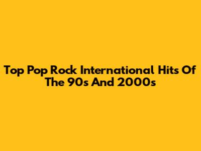 Top Pop Rock International Hits Of The 90s And 2000s