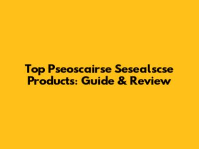 Top Pseoscairse Sesealscse Products: Guide & Review