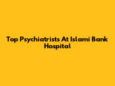 Top Psychiatrists At Islami Bank Hospital