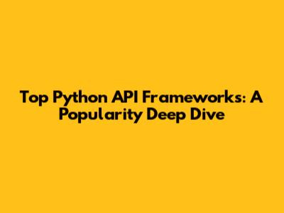 Top Python API Frameworks: A Popularity Deep Dive