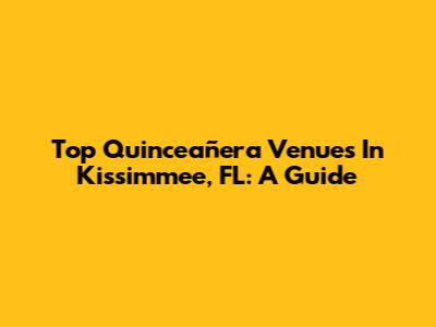 Top Quinceañera Venues In Kissimmee, FL: A Guide