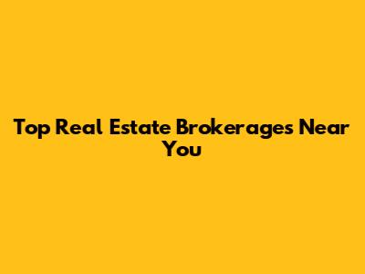 Top Real Estate Brokerages Near You