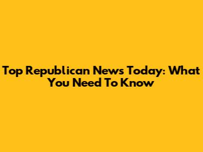 Top Republican News Today: What You Need To Know